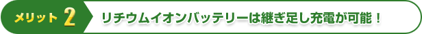 メリット2 | リチウムイオンバッテリーは継ぎ足し充電が可能!