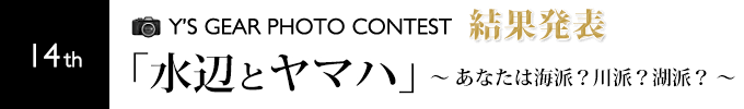 第回フォトコンテスト結果発表 「水辺とヤマハ」~あなたは海派?川派?湖派?~