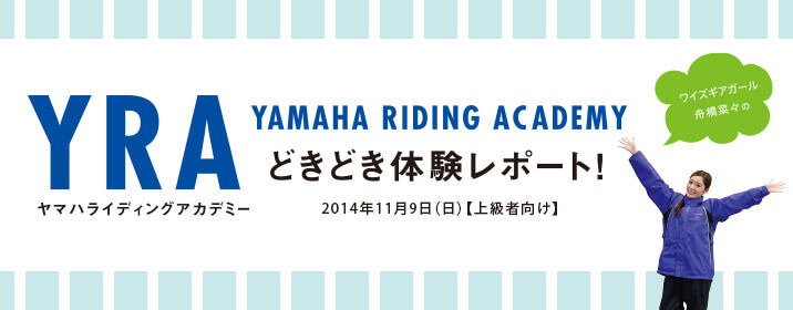 \ワイズギアガール舟橋菜々の/ どきどき体験レポート YAMAHA RIDING ACADEMY